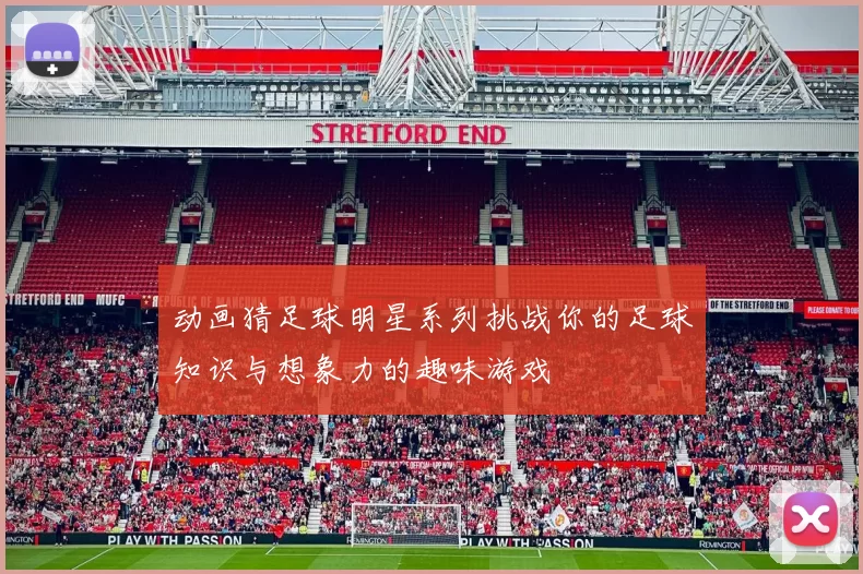 动画猜足球明星系列挑战你的足球知识与想象力的趣味游戏