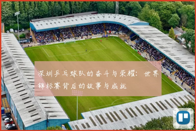 深圳乒乓球队的奋斗与荣耀：世界锦标赛背后的故事与成就