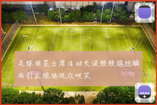 足球明星出席活动失误频频尴尬瞬间引发现场观众哄笑