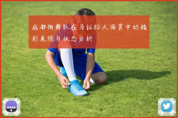 成都街舞队在马拉松大满贯中的精彩表现与状态分析