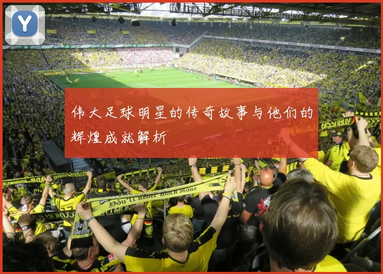 伟大足球明星的传奇故事与他们的辉煌成就解析