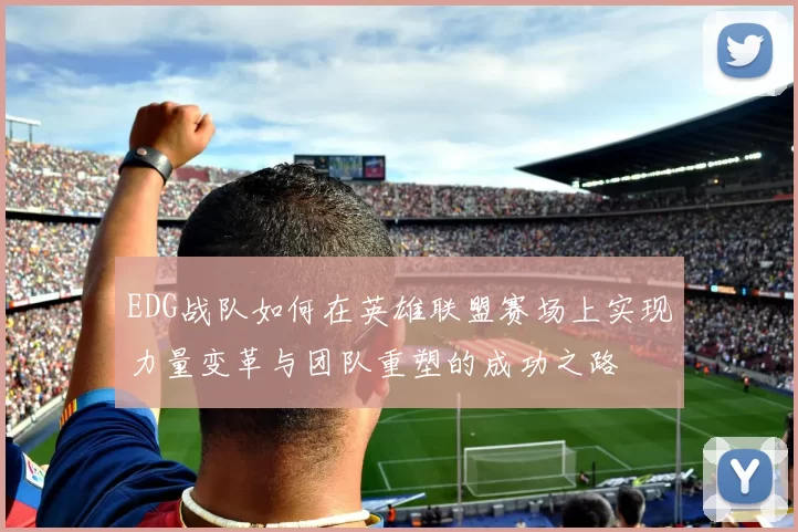 EDG战队如何在英雄联盟赛场上实现力量变革与团队重塑的成功之路