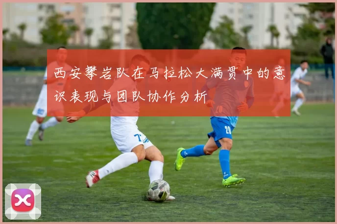 西安攀岩队在马拉松大满贯中的意识表现与团队协作分析