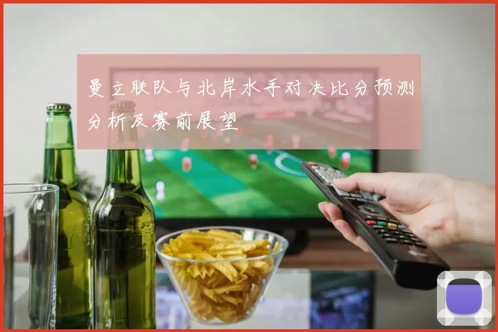 曼立联队与北岸水手对决比分预测分析及赛前展望