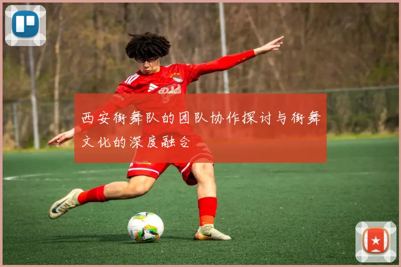 西安街舞队的团队协作探讨与街舞文化的深度融合