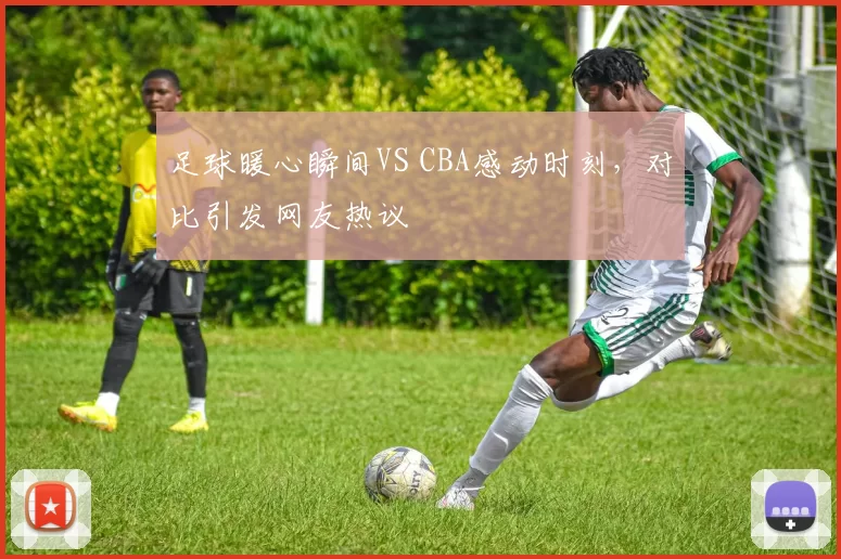 足球暖心瞬间VS CBA感动时刻，对比引发网友热议