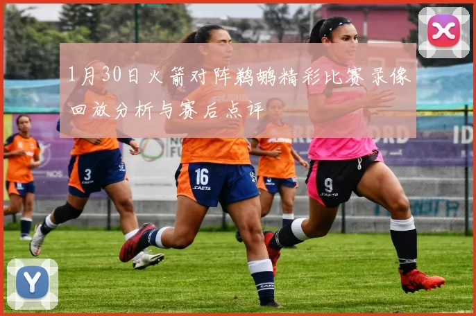 1月30日火箭对阵鹈鹕精彩比赛录像回放分析与赛后点评