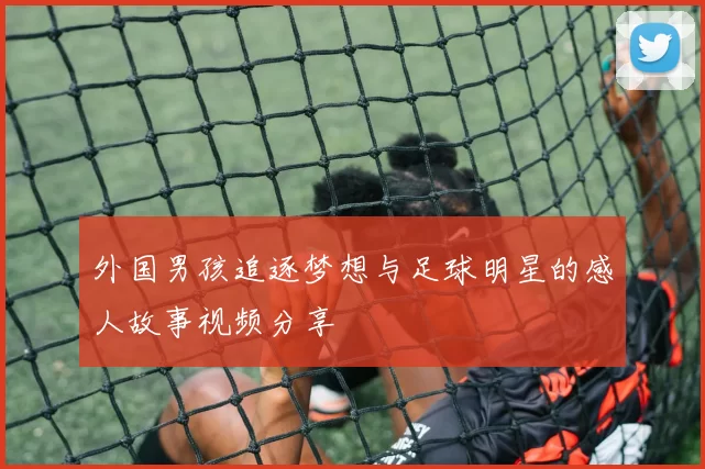 外国男孩追逐梦想与足球明星的感人故事视频分享