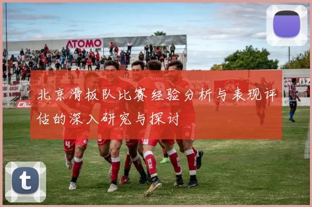 北京滑板队比赛经验分析与表现评估的深入研究与探讨