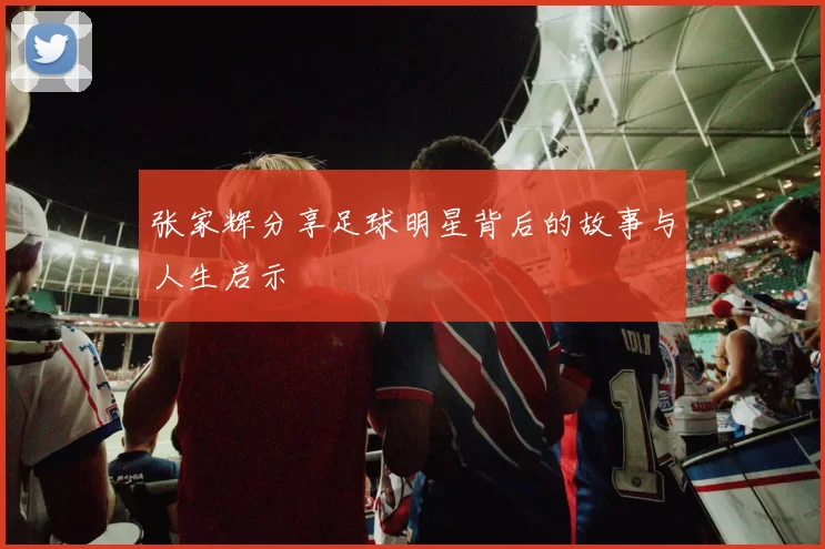 张家辉分享足球明星背后的故事与人生启示
