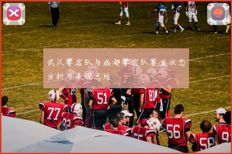武汉攀岩队与成都攀岩队赛后状态分析与表现总结