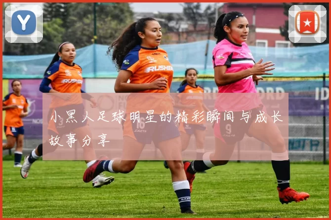 小黑人足球明星的精彩瞬间与成长故事分享