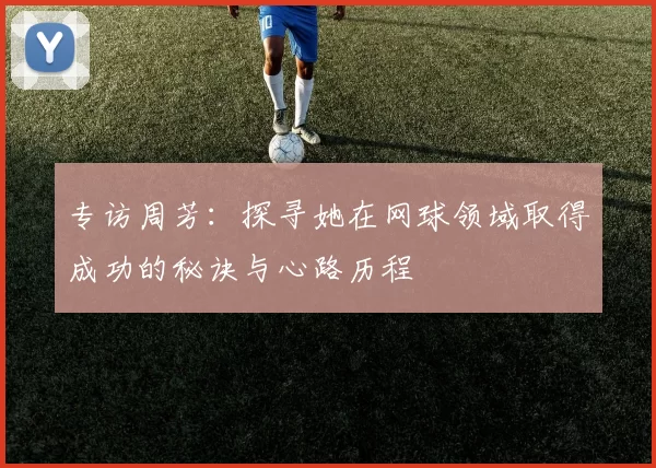 专访周芳：探寻她在网球领域取得成功的秘诀与心路历程