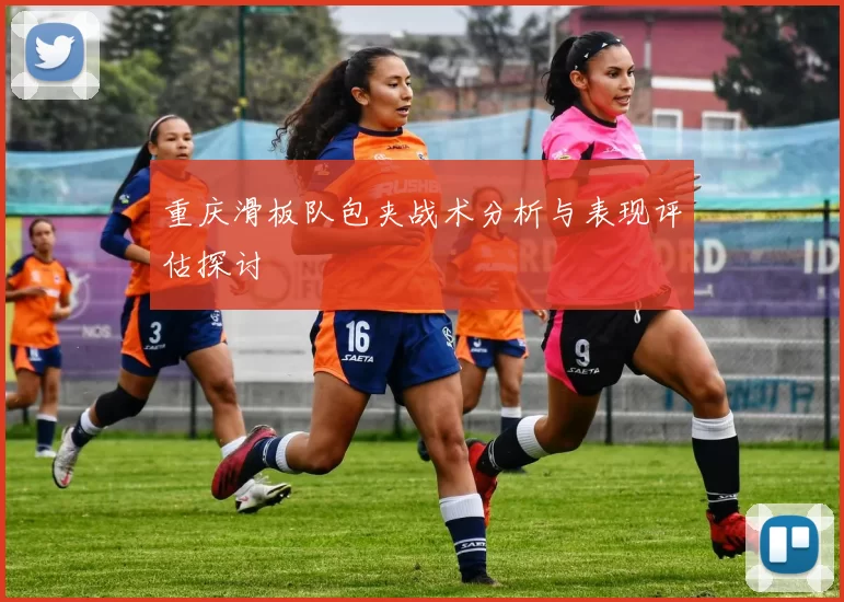 重庆滑板队包夹战术分析与表现评估探讨