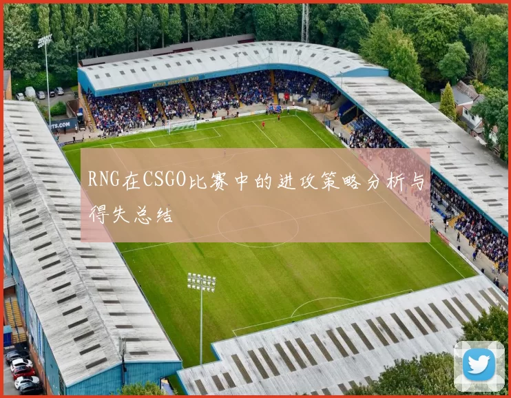 RNG在CSGO比赛中的进攻策略分析与得失总结