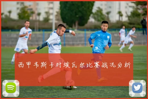 西甲韦斯卡对埃瓦尔比赛战况分析