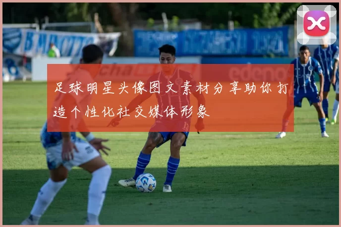 足球明星头像图文素材分享助你打造个性化社交媒体形象