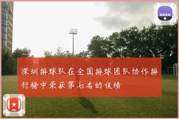 深圳排球队在全国排球团队协作排行榜中荣获第七名的佳绩