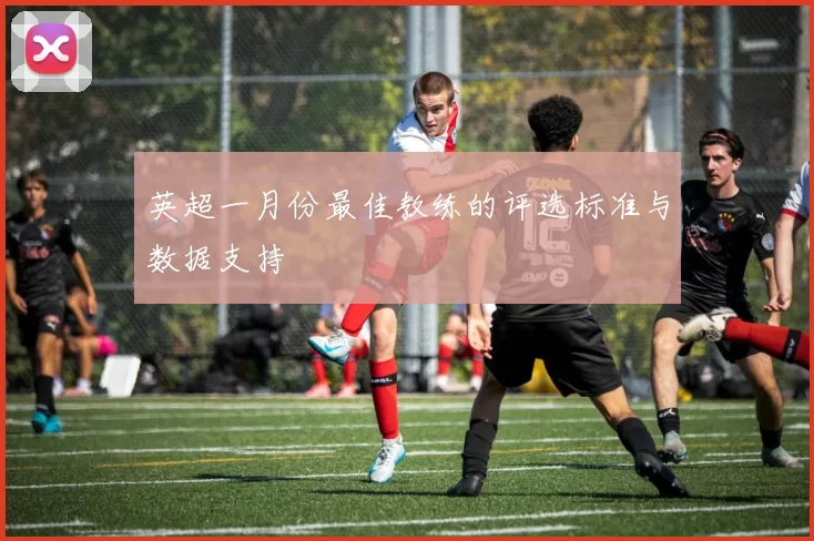 英超一月份最佳教练的评选标准与数据支持