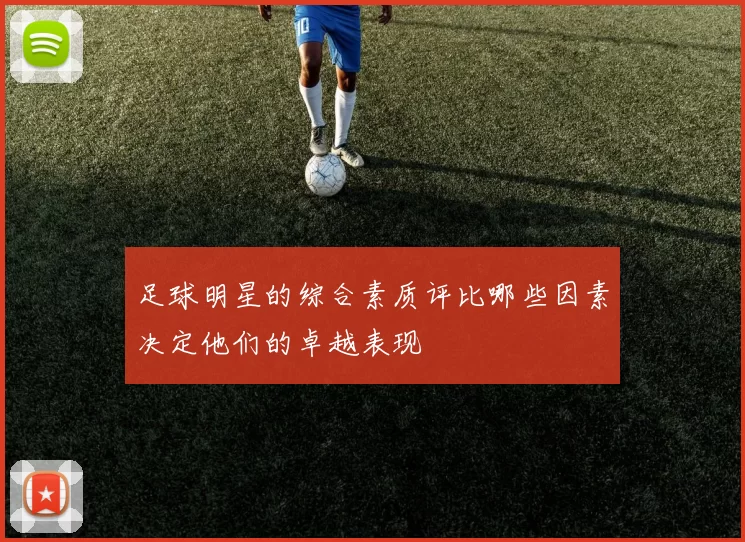 足球明星的综合素质评比哪些因素决定他们的卓越表现