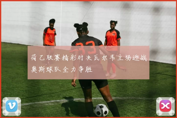荷乙联赛精彩对决瓦尔韦主场迎战奥斯球队全力争胜