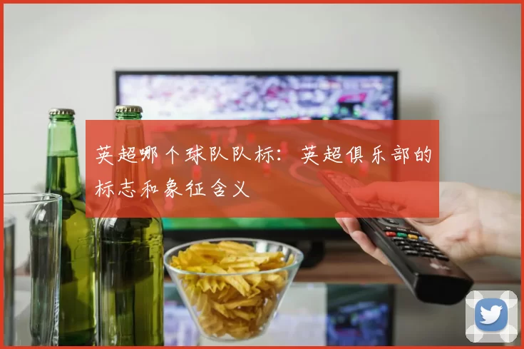 英超哪个球队队标：英超俱乐部的标志和象征含义