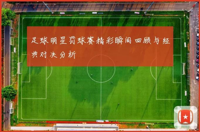 足球明星罚球赛精彩瞬间回顾与经典对决分析