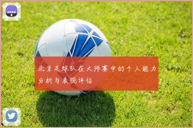北京足球队在大师赛中的个人能力分析与表现评估