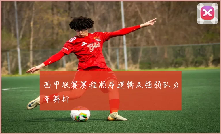 西甲联赛赛程顺序逻辑及强弱队分布解析
