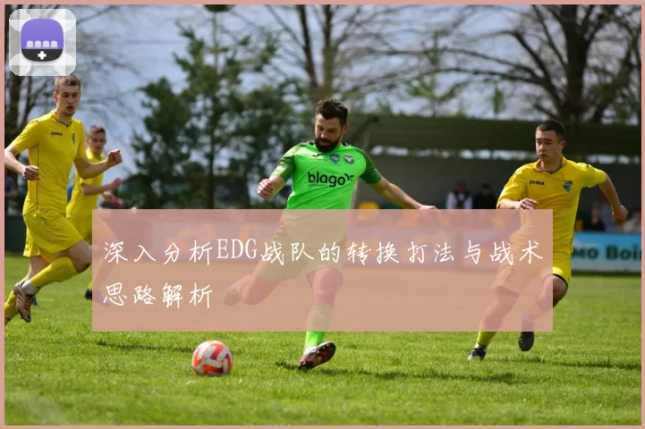 深入分析EDG战队的转换打法与战术思路解析