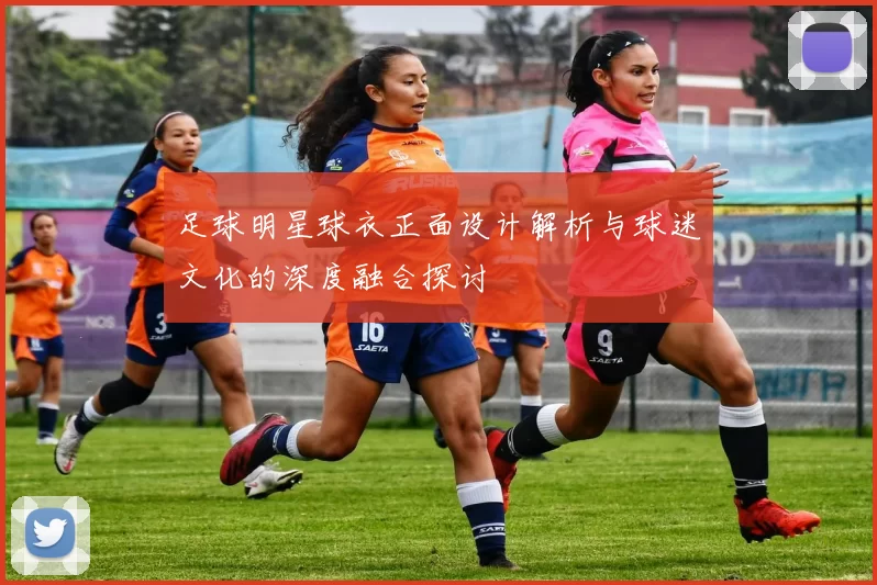 足球明星球衣正面设计解析与球迷文化的深度融合探讨