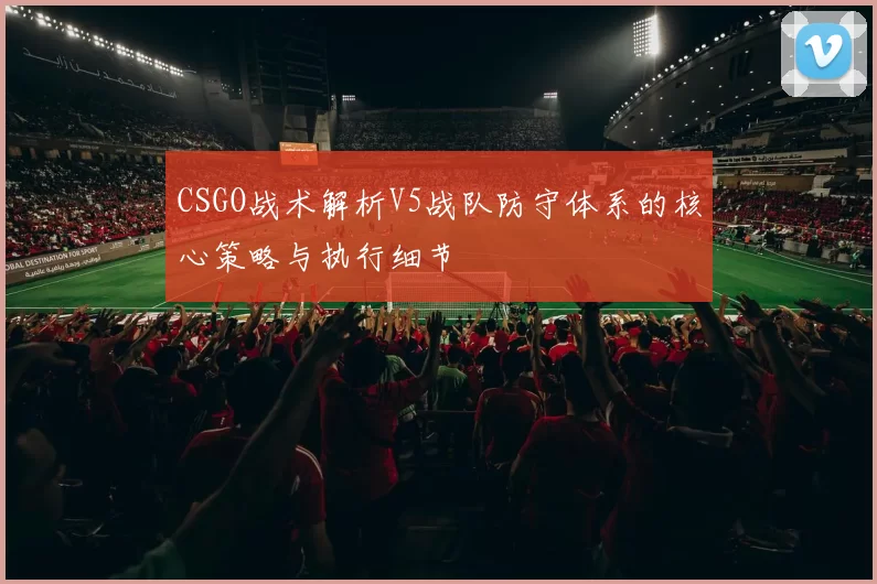 CSGO战术解析V5战队防守体系的核心策略与执行细节