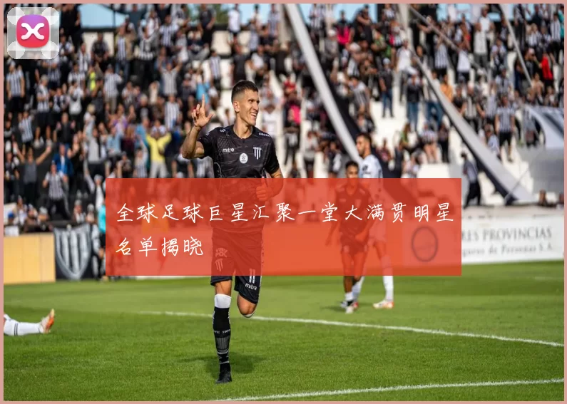 全球足球巨星汇聚一堂大满贯明星名单揭晓