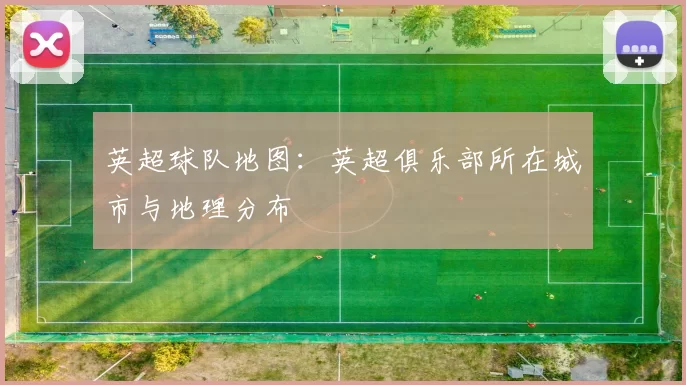 英超球队地图：英超俱乐部所在城市与地理分布