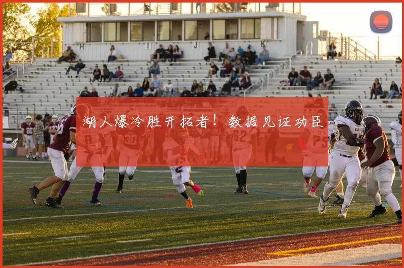 湖人爆冷胜开拓者！数据见证功臣
