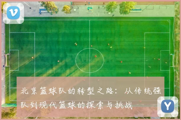 北京篮球队的转型之路：从传统强队到现代篮球的探索与挑战