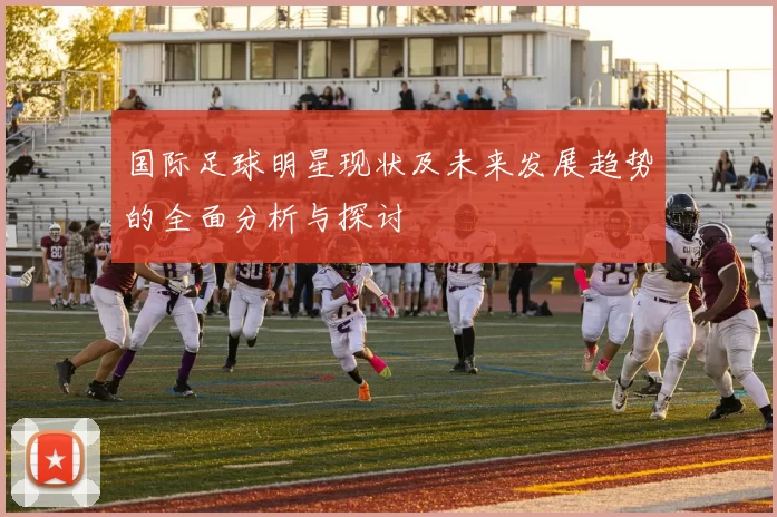 国际足球明星现状及未来发展趋势的全面分析与探讨