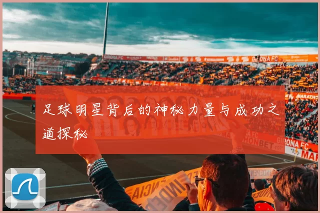 足球明星背后的神秘力量与成功之道探秘