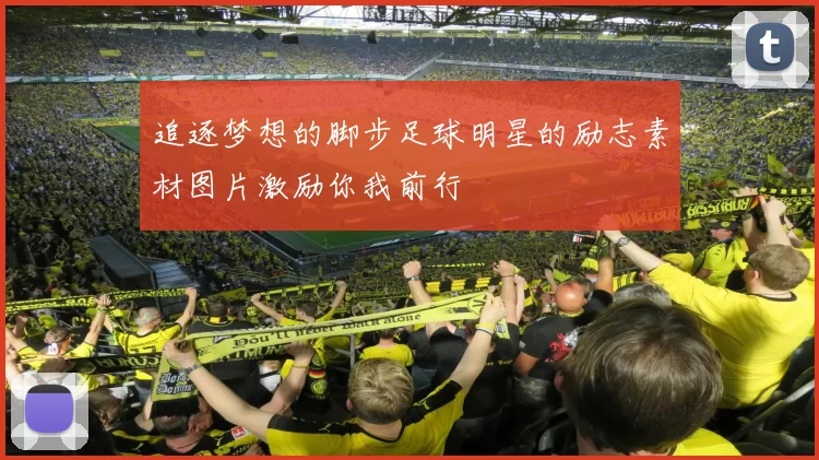 追逐梦想的脚步足球明星的励志素材图片激励你我前行