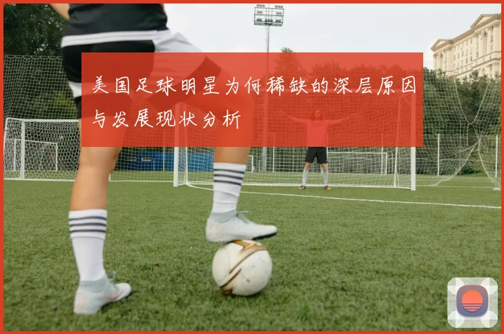 美国足球明星为何稀缺的深层原因与发展现状分析
