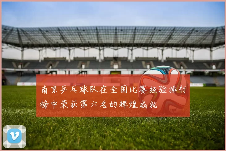 南京乒乓球队在全国比赛经验排行榜中荣获第六名的辉煌成就