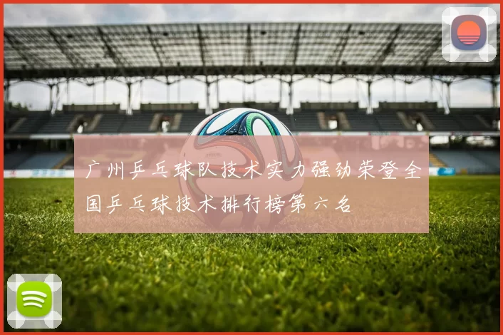 广州乒乓球队技术实力强劲荣登全国乒乓球技术排行榜第六名
