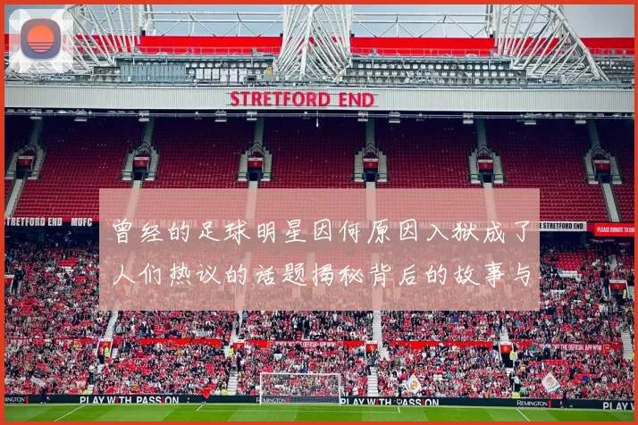 曾经的足球明星因何原因入狱成了人们热议的话题揭秘背后的故事与影响