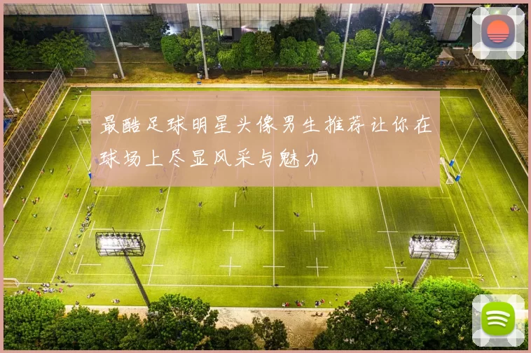 最酷足球明星头像男生推荐让你在球场上尽显风采与魅力